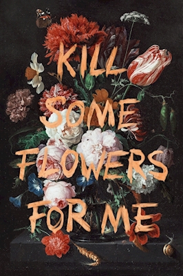 Kill Some Flowers For Me