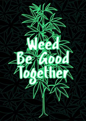 weed be good together