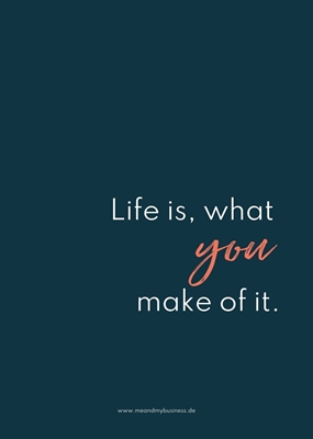 Life is, what you make of it 