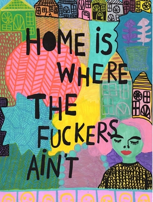 Home is where the fuckers aint
