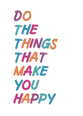 Faça as coisas que te fazem feliz