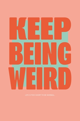 Keep being weird
